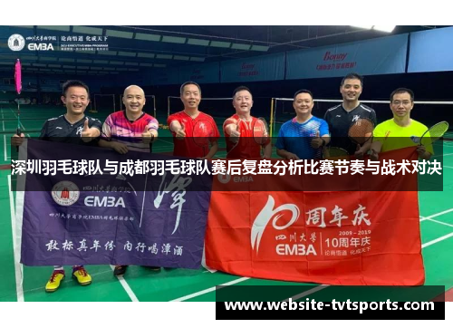 深圳羽毛球队与成都羽毛球队赛后复盘分析比赛节奏与战术对决