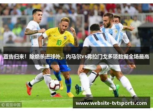 宣告归来！除绝杀进球外，内马尔vs弗拉门戈多项数据全场最高